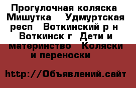 Прогулочная коляска “Мишутка“ - Удмуртская респ., Воткинский р-н, Воткинск г. Дети и материнство » Коляски и переноски   